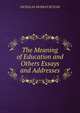 The Meaning of Education and Others Essays and Addresses, Nicholas Murray Butler 