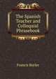 The Spanish Teacher and Colloquial Phrasebook, Francis Butler 