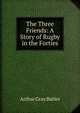 The Three Friends: A Story of Rugby in the Forties, Arthur Gray Butler 