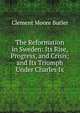 The Reformation in Sweden: Its Rise, Progress, and Crisis; and Its Triumph Under Charles Ix., Clement Moore Butler 