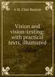 Vision and vision-testing: with practical texts, illustrated, A St. Clair Buxton 