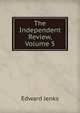 The Independent Review, Volume 5, Jenks Edward 