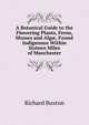 A Botanical Guide to the Flowering Plants, Ferns, Mosses and Alg?, Found Indigenous Within Sixteen Miles of Manchester, Richard Buxton 