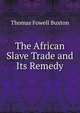 The African Slave Trade and Its Remedy, Thomas Fowell Buxton 