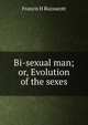 Bi-sexual man; or, Evolution of the sexes, Francis H Buzzacott 