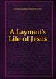 A Layman's Life of Jesus, Samuel Hawkins Marshall Byers 