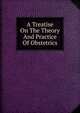 A Treatise On The Theory And Practice Of Obstetrics, 
