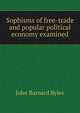 Sophisms of free-trade and popular political economy examined, John Barnard Byles 