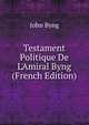 Testament Politique De L'Amiral Byng (French Edition), John Byng 