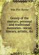 Gossip of the century; personal and traditional memories--social, literary, artistic, &c, Wm Pitt Byrne 