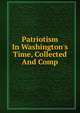 Patriotism In Washington's Time, Collected And Comp, 