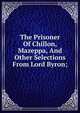 The Prisoner Of Chillon, Mazeppa, And Other Selections From Lord Byron;, 