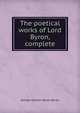 The poetical works of Lord Byron, complete, Byron, George Gordon Byron, Baron, 1788-1824 