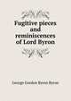Fugitive pieces and reminiscences of Lord Byron, Byron, George Gordon Byron, Baron, 1788-1824 