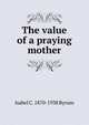 The value of a praying mother, Isabel C. 1870-1938 Byrum 