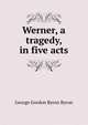 Werner, a tragedy, in five acts, Byron, George Gordon Byron, Baron, 1788-1824 