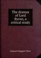The dramas of Lord Byron, a critical study, Samuel Claggett Chew 