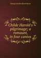 Childe Harold's pilgrimage; a romaunt, in four cantos, Byron, George Gordon Byron, Baron, 1788-1824 