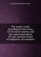The poetic works including his Don Juan, All his minor poems, and the suppressed pieces of Cain, and the Vision of judgment, all complete, Byron, George Gordon Byron, Baron, 1788-1824 