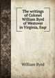 The writings of Colonel William Byrd of Westover in Virginia, Esqr., William Byrd 