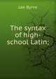 The syntax of high-school Latin;, Lee Byrne 