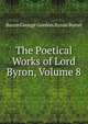 The Poetical Works of Lord Byron, Volume 8, Byron, George Gordon Byron, Baron, 1788-1824 