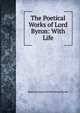 The Poetical Works of Lord Byron: With Life, Byron, George Gordon Byron, Baron, 1788-1824 