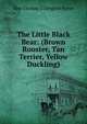 The Little Black Bear: (Brown Rooster, Tan Terrier, Yellow Duckling), May Clarissa Gillington Byron 