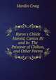 Byron's Childe Harold, Cantos III and Iv: The Prisoner of Chilton, and Other Poems, Hardin Craig 