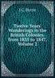 Twelve Years' Wanderings in the British Colonies. from 1835 to 1847, Volume 2, J C. Byrne 