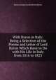 With Byron in Italy: Being a Selection of the Poems and Letter of Lord Byron Which Have to Do with His Life in Italy from 1816 to 1823, Byron, George Gordon Byron, Baron, 1788-1824 