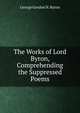 The Works of Lord Byron, Comprehending the Suppressed Poems, George Gordon N. Byron 