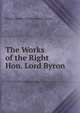 The Works of the Right Hon. Lord Byron, Byron, George Gordon Byron, Baron, 1788-1824 