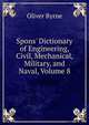 Spons' Dictionary of Engineering, Civil, Mechanical, Military, and Naval, Volume 8, Oliver Byrne 
