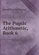 The Pupils' Arithmetic, Book 6, James Charles Byrnes 