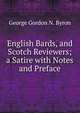 English Bards, and Scotch Reviewers; a Satire with Notes and Preface, George Gordon N. Byron 