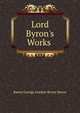 Lord Byron's Works ., Byron, George Gordon Byron, Baron, 1788-1824 