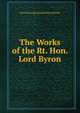 The Works of the Rt. Hon. Lord Byron, Byron, George Gordon Byron, Baron, 1788-1824 