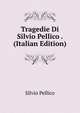 Tragedie Di Silvio Pellico . (Italian Edition), Silvio Pellico 