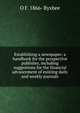 Establishing a newspaper: a handbook for the prospective publisher, including suggestions for the financial advancement of existing daily and weekly journals, O F. 1866- Byxbee 