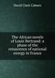 The African novels of Louis Bertrand: a phase of the renascence of national energy in France, David Clark Cabeen 