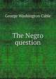 The Negro question, Cable, George Washington, 1844-1925 