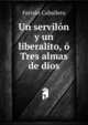 Un servilon y un liberalito, o Tres almas de dios., Fernan Caballero 