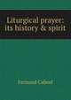 Liturgical prayer: its history & spirit, Fernand Cabrol 