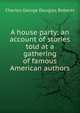 A house party; an account of stories told at a gathering of famous American authors, Charles George Douglas Roberts 