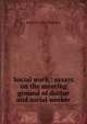 Social work,; essays on the meeting ground of doctor and social worker, Richard C. 1868-1939 Cabot 
