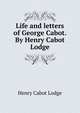 Life and letters of George Cabot. By Henry Cabot Lodge, Henry Cabot Lodge 