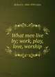 What men live by; work, play, love, worship, Richard C. 1868-1939 Cabot 