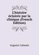 L'histoire ?clair?e par la clinique (French Edition), Auguste Cabanes 