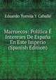 Marruecos: Politica E Intereses De Espana En Este Imperio (Spanish Edition), Eduardo Torroja Y Caballe 